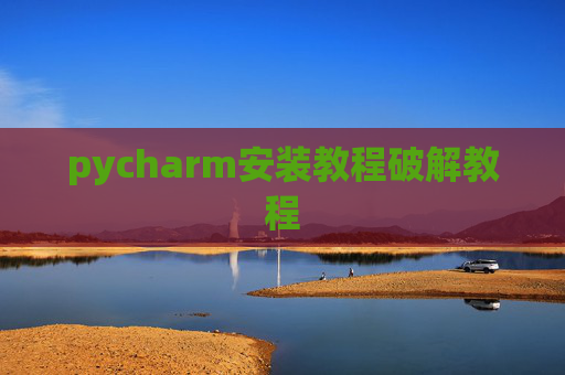 pycharm安装教程破解教程 pycharm安装教程破解教程